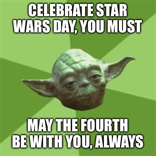 Advice Yoda | CELEBRATE STAR WARS DAY, YOU MUST; MAY THE FOURTH BE WITH YOU, ALWAYS | image tagged in memes,advice yoda,starwars day,may the 4th | made w/ Imgflip meme maker
