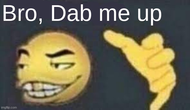 dab me up | Bro, Dab me up | image tagged in dab me up | made w/ Imgflip meme maker
