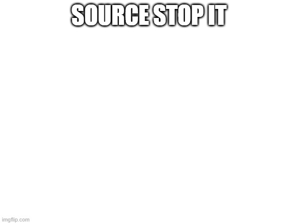 it's annoying | SOURCE STOP IT | made w/ Imgflip meme maker