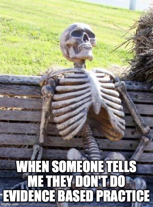 Waiting Skeleton | WHEN SOMEONE TELLS ME THEY DON'T DO EVIDENCE BASED PRACTICE | image tagged in memes,waiting skeleton | made w/ Imgflip meme maker