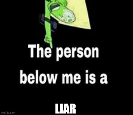 This person below me is a | LIAR | image tagged in this person below me is a | made w/ Imgflip meme maker