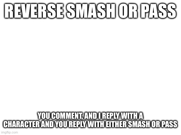 Bet you didn’t see this coming | REVERSE SMASH OR PASS; YOU COMMENT, AND I REPLY WITH A CHARACTER AND YOU REPLY WITH EITHER SMASH OR PASS | made w/ Imgflip meme maker