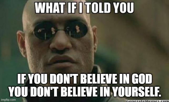 What If I Told You.... | IF YOU DON'T BELIEVE IN GOD YOU DON'T BELIEVE IN YOURSELF. | image tagged in what if i told you | made w/ Imgflip meme maker