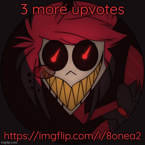 Scary Alastor | 3 more upvotes; https://imgflip.com/i/8onea2 | image tagged in scary alastor | made w/ Imgflip meme maker