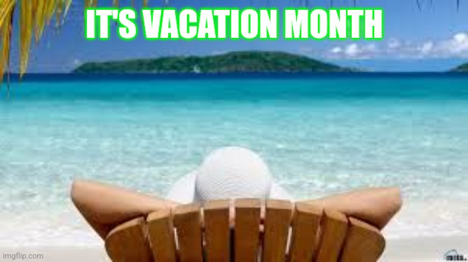 Vacation Month | IT'S VACATION MONTH | image tagged in vacation beach | made w/ Imgflip meme maker