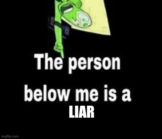 This person below me is a | LIAR | image tagged in this person below me is a | made w/ Imgflip meme maker