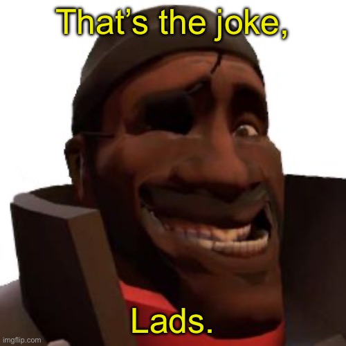 Demoman Faces | That’s the joke, Lads. | image tagged in demoman faces | made w/ Imgflip meme maker