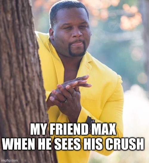 Black guy hiding behind tree | MY FRIEND MAX WHEN HE SEES HIS CRUSH | image tagged in black guy hiding behind tree | made w/ Imgflip meme maker