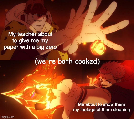 Blackmailing? | My teacher about to give me my paper with a big zero; (we're both cooked); Me about to show them my footage of them sleeping | image tagged in jogo vs sukuna | made w/ Imgflip meme maker
