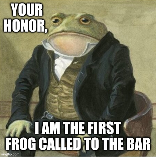 The First Amphibian Lawyer | YOUR HONOR, I AM THE FIRST FROG CALLED TO THE BAR | image tagged in formal frog,lawyer,called to the bar,memes,interspecies justice,ribbit | made w/ Imgflip meme maker