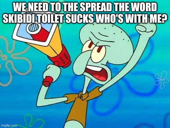 lets see how popular this can get repost this for maximum popularity upvoting is optinal | WE NEED TO THE SPREAD THE WORD SKIBIDI TOILET SUCKS WHO'S WITH ME? | image tagged in squidward megaphone,memes,skibidi toilet,sucks,upvote | made w/ Imgflip meme maker