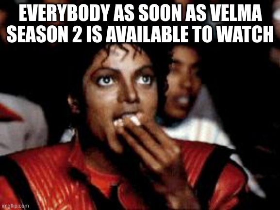 Keep this up so we'll have six seasons and a movie. | EVERYBODY AS SOON AS VELMA SEASON 2 IS AVAILABLE TO WATCH | image tagged in michael jackson eating popcorn,velma,scooby doo,animation | made w/ Imgflip meme maker
