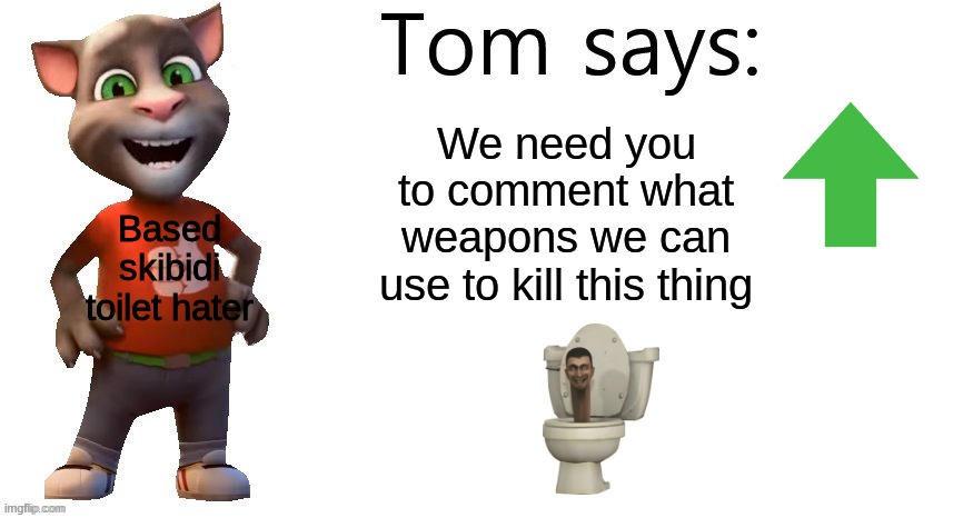 upvote if you have a weapon downvote to get a weapon from the thrift store | We need you to comment what weapons we can use to kill this thing; Based skibidi toilet hater | image tagged in tom says,memes,upvote,skibidi toilet,weapons | made w/ Imgflip meme maker