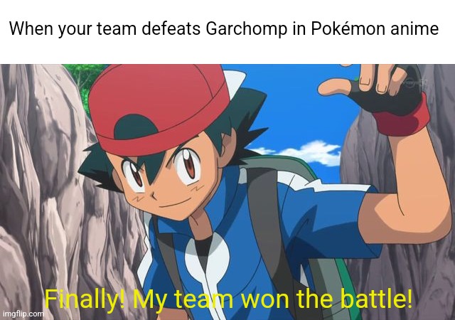 Defeating Garchomp in Pokémon anime meme | When your team defeats Garchomp in Pokémon anime; Finally! My team won the battle! | image tagged in ash ketchum,pokemon,pokemon memes,memes | made w/ Imgflip meme maker