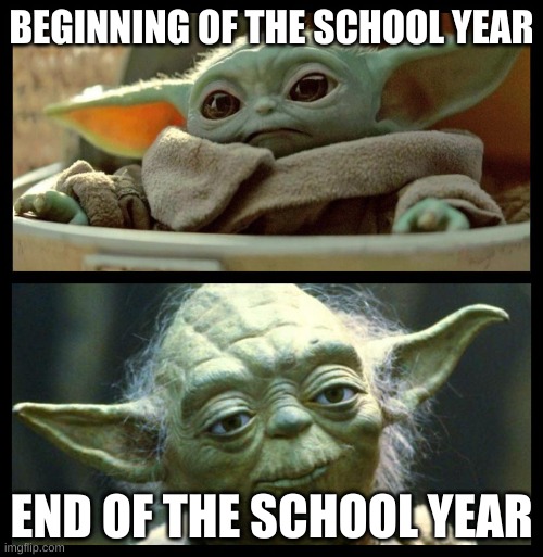 baby yoda | BEGINNING OF THE SCHOOL YEAR; END OF THE SCHOOL YEAR | image tagged in baby yoda | made w/ Imgflip meme maker