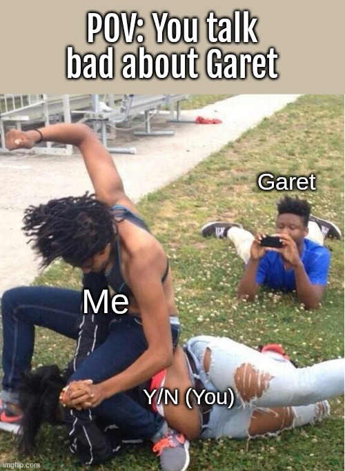 hehehehaw | POV: You talk bad about Garet; Garet; Me; Y/N (You) | image tagged in guy recording a fight | made w/ Imgflip meme maker