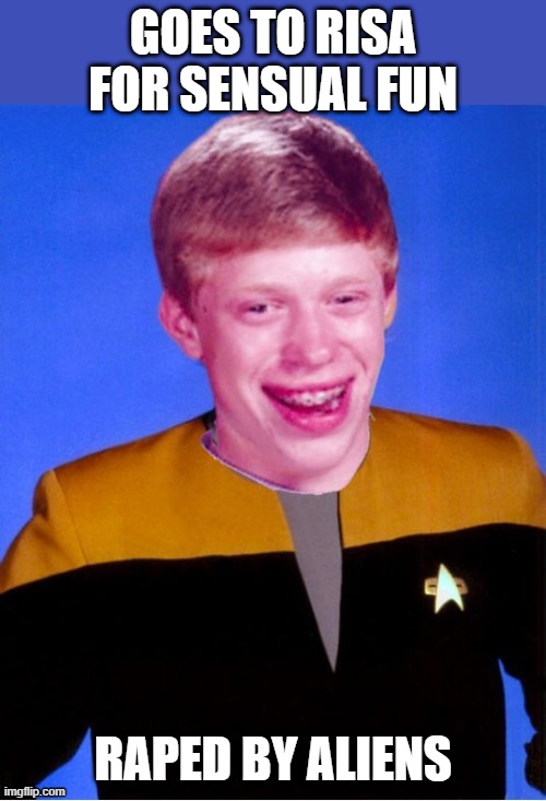 No Fun on Risa | GOES TO RISA FOR SENSUAL FUN; RAPED BY ALIENS | image tagged in bad luck brian star trek tng uniform | made w/ Imgflip meme maker