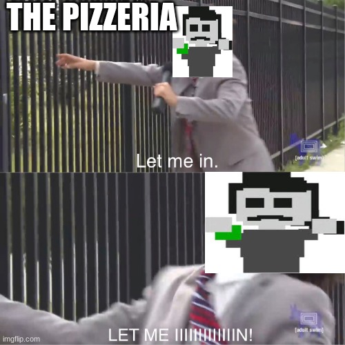 i think someone already made this but yea | THE PIZZERIA | image tagged in let me in,memes | made w/ Imgflip meme maker