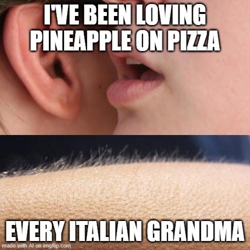 Pineapple on Pizza Blasphemy | I'VE BEEN LOVING PINEAPPLE ON PIZZA; EVERY ITALIAN GRANDMA | image tagged in whisper and goosebumps | made w/ Imgflip meme maker