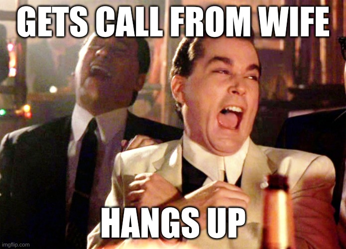 Good Fellas Hilarious | GETS CALL FROM WIFE; HANGS UP | image tagged in memes,good fellas hilarious | made w/ Imgflip meme maker