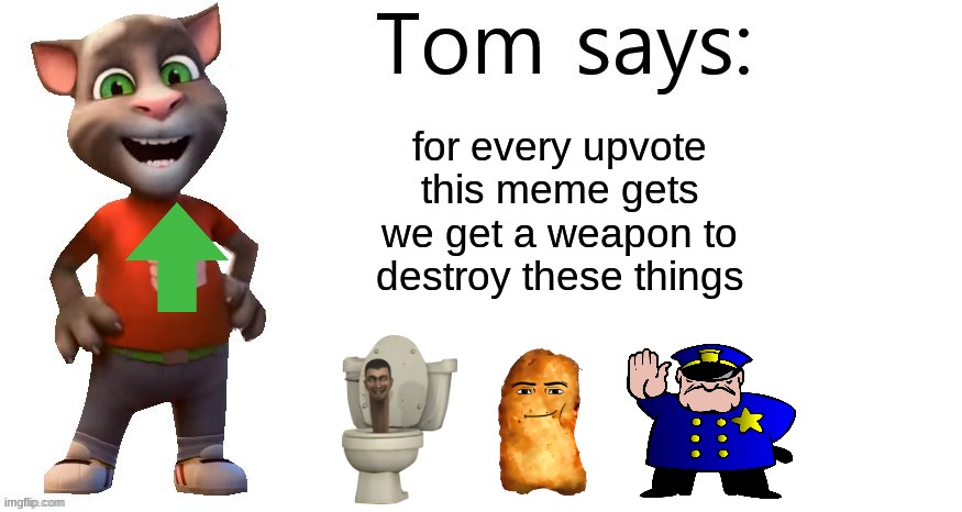 Tom Says | for every upvote this meme gets we get a weapon to destroy these things | image tagged in tom says,memes,chicken nuggets,skibidi toilet,uttp,upvote | made w/ Imgflip meme maker