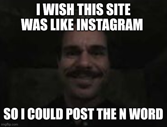 lalo salamanca | I WISH THIS SITE WAS LIKE INSTAGRAM; SO I COULD POST THE N WORD | image tagged in lalo salamanca | made w/ Imgflip meme maker