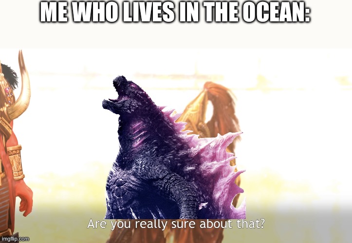 Are you really sure about that? | ME WHO LIVES IN THE OCEAN: | image tagged in are you really sure about that | made w/ Imgflip meme maker