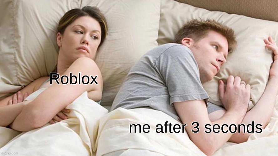 I Bet He's Thinking About Other Women Meme | Roblox; me after 3 seconds | image tagged in memes,i bet he's thinking about other women | made w/ Imgflip meme maker
