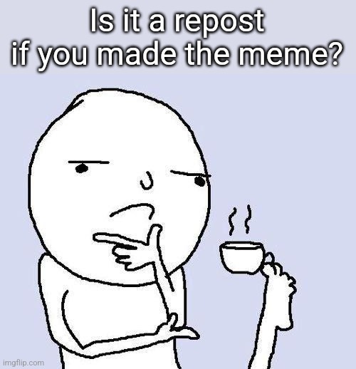 thinking meme | Is it a repost if you made the meme? | image tagged in thinking meme | made w/ Imgflip meme maker