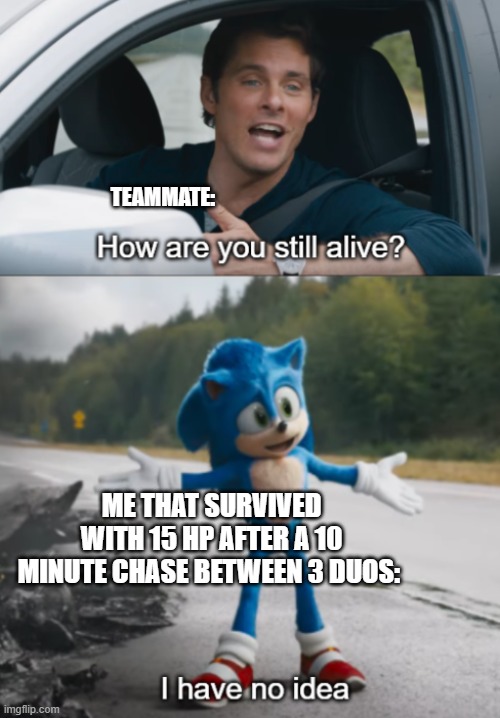 fortnite luck in a nutshell (this happened to me btw) | TEAMMATE:; ME THAT SURVIVED WITH 15 HP AFTER A 10 MINUTE CHASE BETWEEN 3 DUOS: | image tagged in sonic how are you still alive,fortnite | made w/ Imgflip meme maker