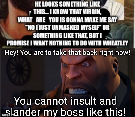 Heavy disapproves. If you can insult us, then we can | Hey! You are to take that back right now! You cannot insult and slander my boss like this! | image tagged in very mad heavy | made w/ Imgflip meme maker
