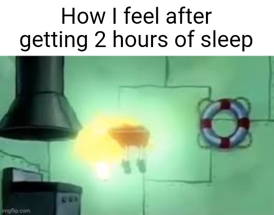 Me last night frfr | How I feel after getting 2 hours of sleep | image tagged in floating spongebob | made w/ Imgflip meme maker