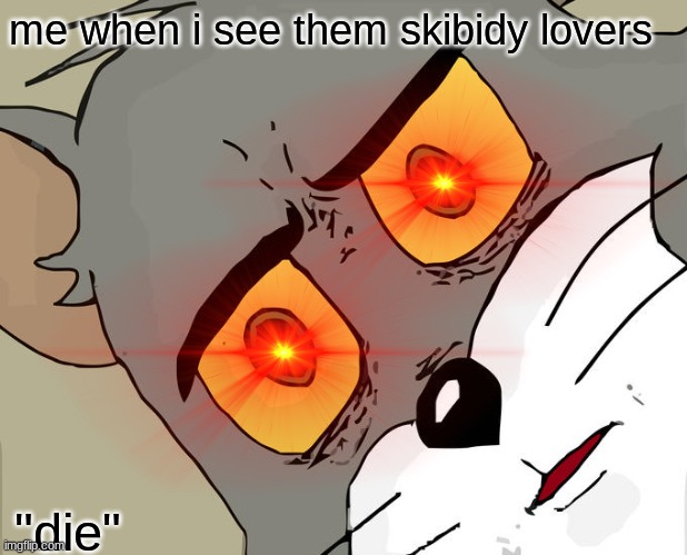 Unsettled Tom | me when i see them skibidy lovers; "die" | image tagged in memes,unsettled tom | made w/ Imgflip meme maker