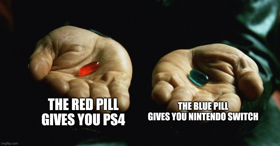 Which pill would you choose? | THE RED PILL GIVES YOU PS4; THE BLUE PILL GIVES YOU NINTENDO SWITCH | image tagged in red pill blue pill,nintendo switch,ps4 | made w/ Imgflip meme maker