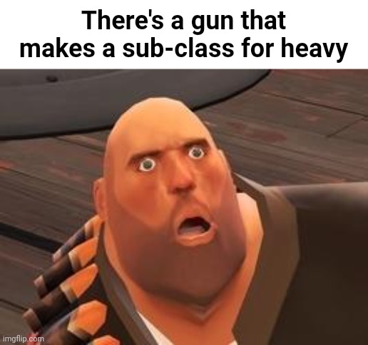 Yes | There's a gun that makes a sub-class for heavy | image tagged in tf2 heavy | made w/ Imgflip meme maker