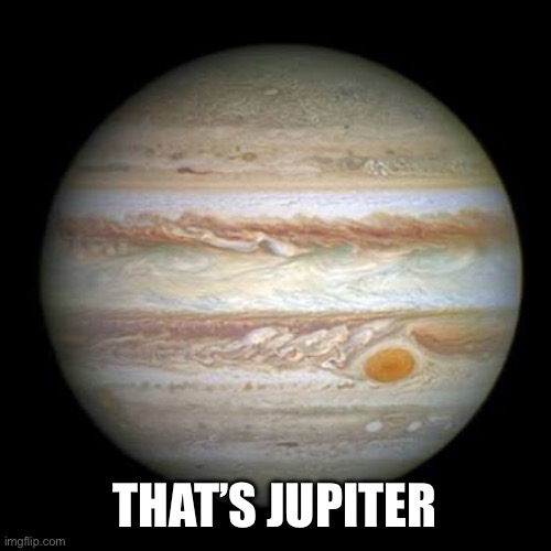 Jupiter | THAT’S JUPITER | image tagged in jupiter | made w/ Imgflip meme maker