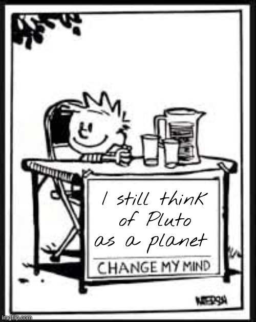 It's hard to forget what I was taught. | I still think
of Pluto as a planet | image tagged in change my mind calvin,weird science,astronomy,war of the worlds | made w/ Imgflip meme maker