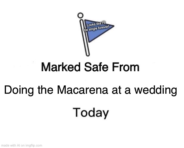 Maaaa- | Looks like I'll be single forever! Doing the Macarena at a wedding | image tagged in memes,marked safe from | made w/ Imgflip meme maker