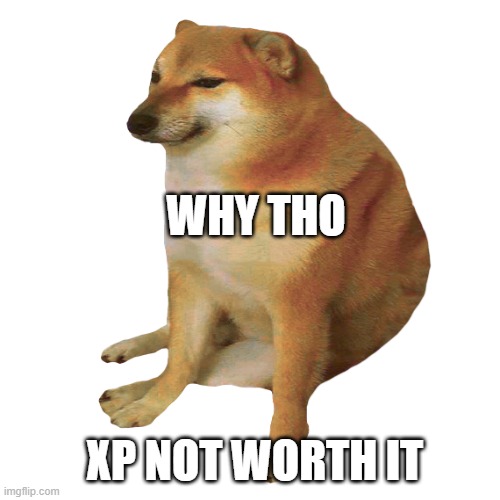 cheems | XP NOT WORTH IT WHY THO | image tagged in cheems | made w/ Imgflip meme maker