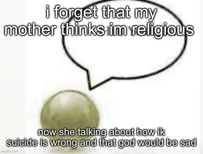 my mam is so fulla shit that when she’s serious she appears delusional | i forget that my mother thinks im religious; now she talking about how ik suicide is wrong and that god would be sad | image tagged in hell yeah bro ball | made w/ Imgflip meme maker