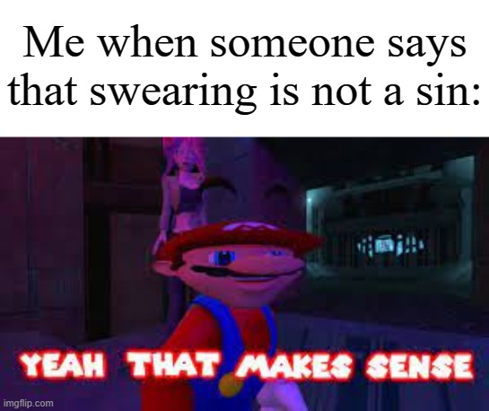 As long as we not swear too much, it is possible. | Me when someone says that swearing is not a sin: | image tagged in yeah that makes sense,memes,funny,why are you reading this | made w/ Imgflip meme maker