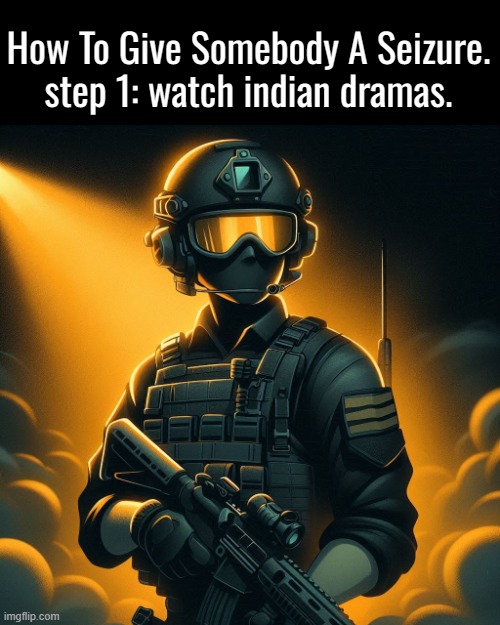 https://youtu.be/SOxutBMCOUc?si=BOIJM82e1g9rDxVw (FLASHING LIGHTS WARNING)if you don't know what I mean. | How To Give Somebody A Seizure.
step 1: watch indian dramas. | image tagged in funny,indian drama,seizure,wtf,random,india | made w/ Imgflip meme maker