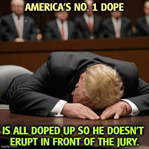 Well, that's one way to keep him quiet. | AMERICA'S NO. 1 DOPE; IS ALL DOPED UP SO HE DOESN'T 
ERUPT IN FRONT OF THE JURY. | image tagged in trump,drugs,sleepy,courtroom | made w/ Imgflip meme maker