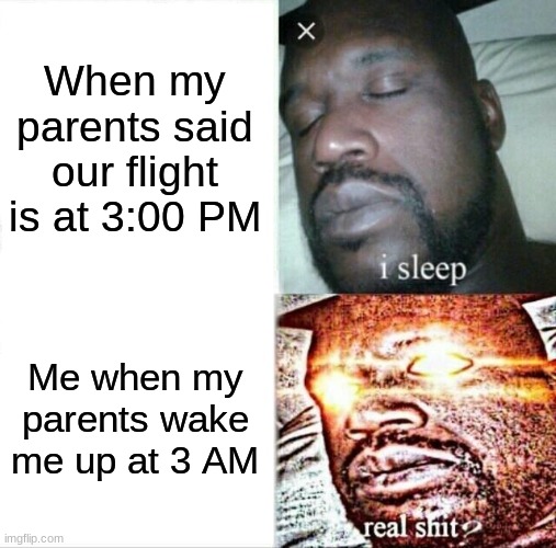 Too Early | When my parents said our flight is at 3:00 PM; Me when my parents wake me up at 3 AM | image tagged in memes,sleeping shaq | made w/ Imgflip meme maker