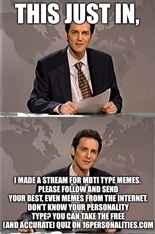 I made an MBTI (personality type) stream for those interested. | THIS JUST IN, I MADE A STREAM FOR MBTI TYPE MEMES. 
PLEASE FOLLOW AND SEND YOUR BEST, EVEN MEMES FROM THE INTERNET.
DON’T KNOW YOUR PERSONALITY TYPE? YOU CAN TAKE THE FREE (AND ACCURATE) QUIZ ON 16PERSONALITIES.COM | image tagged in mbti,myers briggs,if you read this tag you are cursed,if you read this tag you are gay,join me,this is brilliant but i like this | made w/ Imgflip meme maker