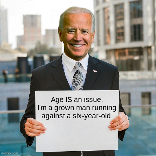 Joe Biden Blank Sign | Age IS an issue.

I'm a grown man running against a six-year-old. | image tagged in joe biden blank sign | made w/ Imgflip meme maker