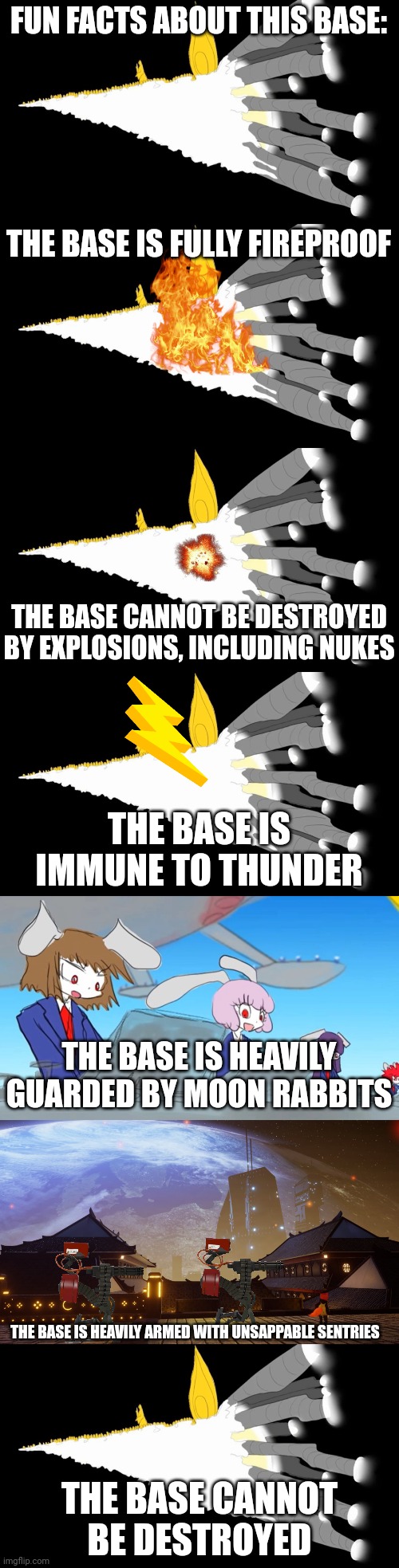 Fun facts about the base | FUN FACTS ABOUT THIS BASE:; THE BASE IS FULLY FIREPROOF; THE BASE CANNOT BE DESTROYED BY EXPLOSIONS, INCLUDING NUKES; THE BASE IS IMMUNE TO THUNDER; THE BASE IS HEAVILY GUARDED BY MOON RABBITS; THE BASE IS HEAVILY ARMED WITH UNSAPPABLE SENTRIES; THE BASE CANNOT BE DESTROYED | made w/ Imgflip meme maker