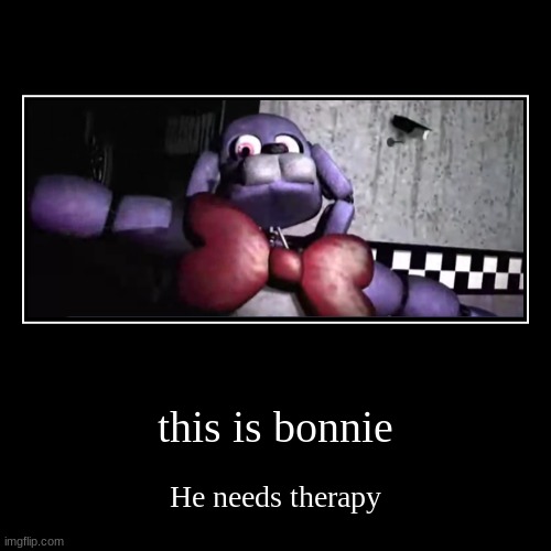 He has seen something....... | this is bonnie | He needs therapy | image tagged in funny,demotivationals,bonnie,memes | made w/ Imgflip demotivational maker