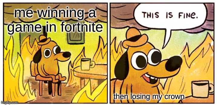 happens all the time | me winning a game in fortnite; then losing my crown | image tagged in memes,this is fine | made w/ Imgflip meme maker