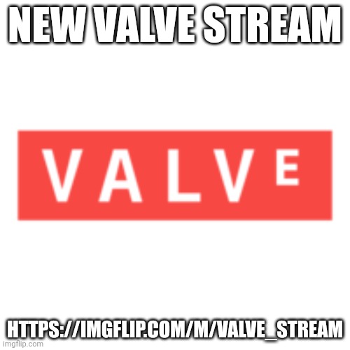 Post your memes about valve games here | NEW VALVE STREAM; HTTPS://IMGFLIP.COM/M/VALVE_STREAM | image tagged in valve,stream | made w/ Imgflip meme maker